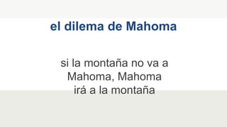 si la montaña no va a
Mahoma, Mahoma
irá a la montaña
el dilema de Mahoma
 