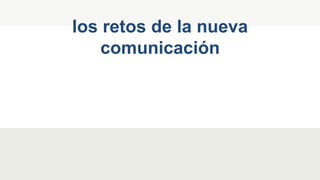 los retos de la nueva
comunicación
 