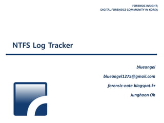 FORENSIC INSIGHT;
DIGITAL FORENSICS COMMUNITY IN KOREA
NTFS Log Tracker
blueangel
blueangel1275@gmail.com
forensic-note.blogspot.kr
Junghoon Oh
 