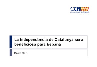 La independencia de Catalunya será
beneficiosa para España
Marzo 2013

 
