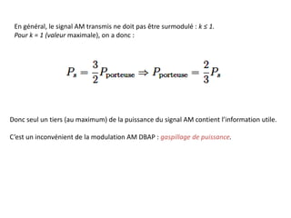 En général, le signal AM transmis ne doit pas être surmodulé : k ≤ 1.
Pour k = 1 (valeur maximale), on a donc :
Donc seul un tiers (au maximum) de la puissance du signal AM contient l’information utile.
C’est un inconvénient de la modulation AM DBAP : gaspillage de puissance.
 