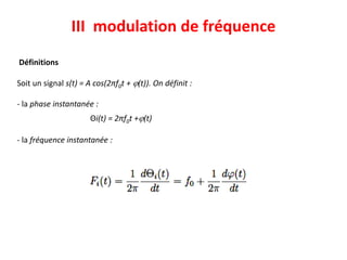 III modulation de fréquence
Définitions
Soit un signal s(t) = A cos(2πf0t + j(t)). On définit :
- la phase instantanée :
Θi(t) = 2πf0t +j(t)
- la fréquence instantanée :
 