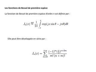 Les fonctions de Bessel de première espèce
La fonction de Bessel de première espèce d’ordre n est définie par :
Elle peut être développée en série par :
 