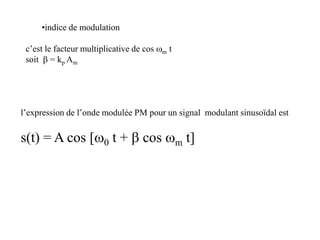 •indice de modulation
c’est le facteur multiplicative de cos wm t
soit b = kp Am
l’expression de l’onde modulée PM pour un signal modulant sinusoïdal est
s(t) = A cos [w0 t + b cos wm t]
 