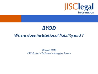 BYOD
Where does institutional liability end ?

26 June 2013
RSC Eastern Technical managers Forum

 