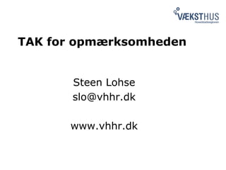 TAK for opmærksomheden
Steen Lohse
slo@vhhr.dk
www.vhhr.dk
 