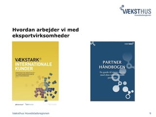 Hvordan arbejder vi med
eksportvirksomheder
Væksthus Hovedstadsregionen 9
 