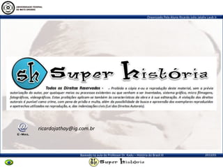 Organizado Pelo Aluno Ricardo Julio Jatahy Laub Jr.
2013/01Baseado na aula do Professor Dr. Kadu – História do Brasil III
ricardojathay@ig.com.br
 