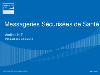 ASIP Santé
Ateliers HIT
Paris, 28 au 30 mai 2013
Messageries Sécurisées de Santé
 