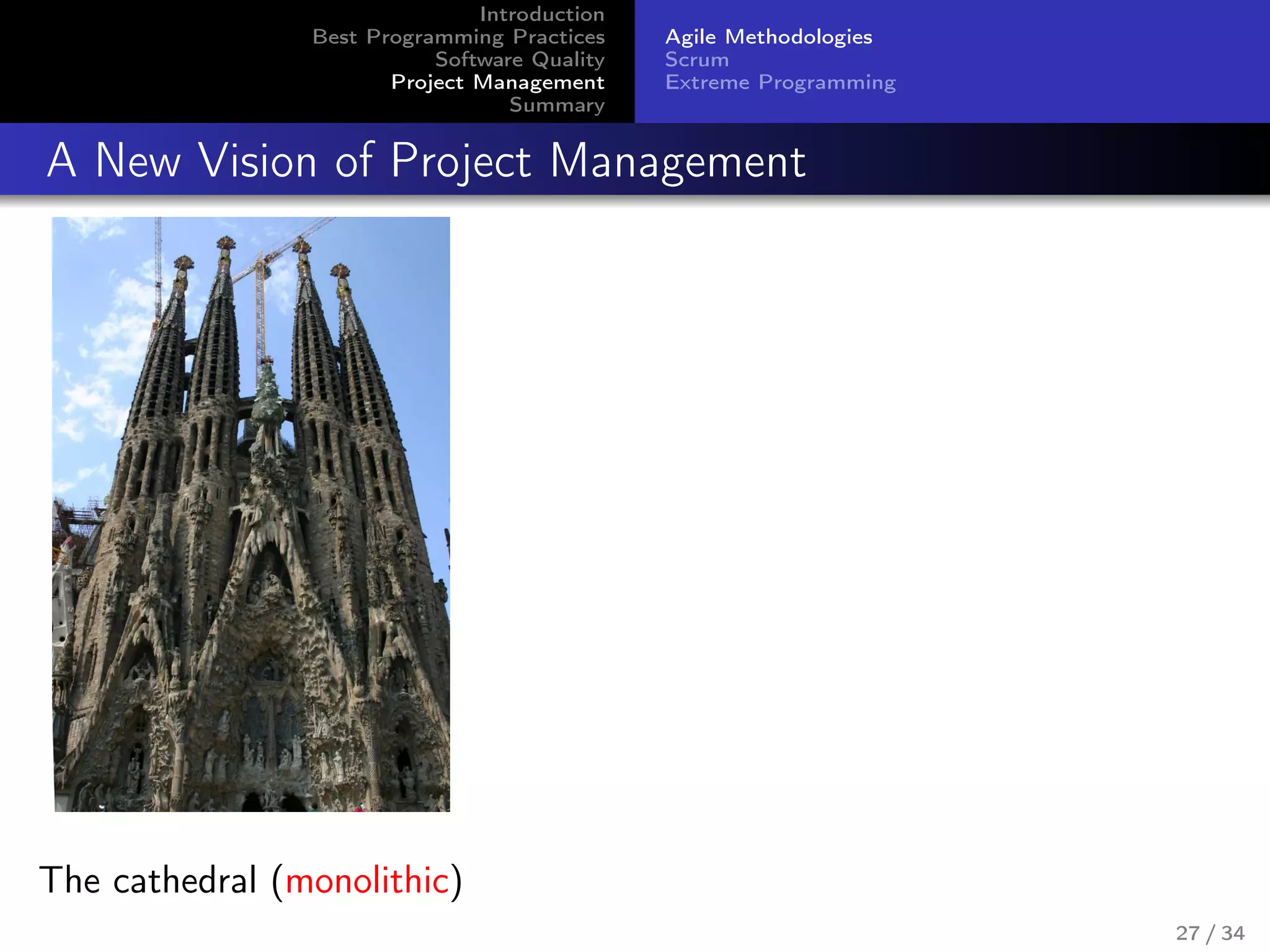 Introduction
Best Programming Practices
Software Quality
Project Management
Summary
Agile Methodologies
Scrum
Extreme Programming
A New Vision of Project Management
The cathedral (monolithic)
27 / 34
 