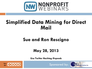 Sponsored by:
Simplified Data Mining for Direct
Mail
Sue and Ron Rescigno
May 28, 2013
Use Twitter Hashtag #npweb
Part
Of:
 