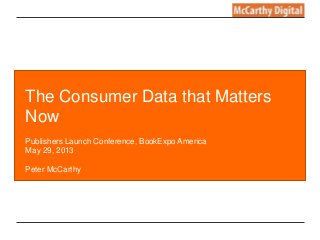 The Consumer Data that Matters 
Now 
Publishers Launch Conference, BookExpo America 
May 29, 2013 
Peter McCarthy 
 