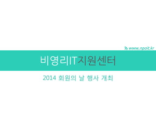 www.npoit.kr
비영리IT지원센터
2014 회원의 날 행사 개최
 