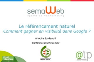 Le référencement naturel
Comment gagner en visibilité dans Google ?
Conférence du 30 mai 2013
Aliocha Iordanoff
 