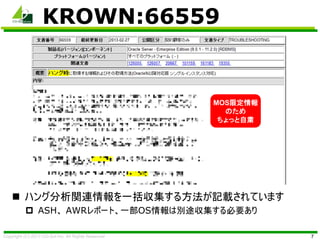 Copyright (C) 2013 CO-Sol Inc. All Rights Reserved
KROWN:66559
7
 ハング分析関連情報を一括収集する方法が記載されています
 ASH、 AWRレポート、一部OS情報は別途収集す...