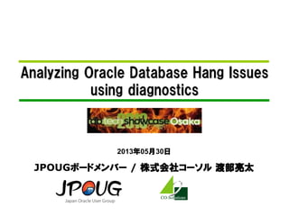 Analyzing Oracle Database Hang Issues
using diagnostics
2013年05月30日
JPOUGボードメンバー / 株式会社コーソル 渡部亮太
 