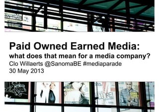 Paid Owned Earned Media:
what does that mean for a media company?
Clo Willaerts @SanomaBE #mediaparade
30 May 2013
 