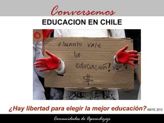 ¿Hay libertad para elegir la mejor educación?
Conversemos
Comunidades de Aprendizaje
EDUCACION EN CHILE
MAYO, 2013
 