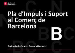 Pla d’impuls i suport al
comerç de la ciutat de
Barcelona
 