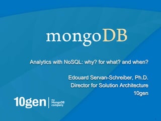 11
Analytics with NoSQL: why? for what? and when?
Edouard Servan-Schreiber, Ph.D.
Director for Solution Architecture
10gen
 