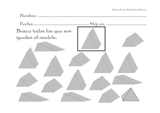 Nombre: ......................................................................................
Fecha:............................................ Hoy es: ................................
Busca todos los que son
iguales al modelo.
Desarrollo de Habilidades Básicas.
 