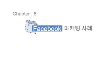 Chapter . 6Facebook마케팅 사례