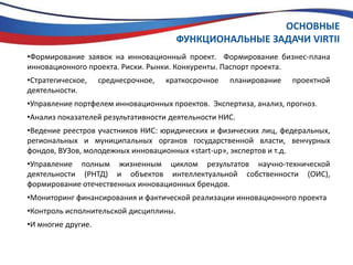 ОСНОВНЫЕФУНКЦИОНАЛЬНЫЕ ЗАДАЧИ VIRTIIФормирование заявок на инновационный проект.  Формирование бизнес-плана инновационного проекта. Риски. Рынки. Конкуренты. Паспорт проекта.