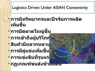 Logistics Driven Under ASIAN Connectivity  <ul><li>การมีทรัพยากรและปัจจัยการผลิตเพิ่มขึ้น  </li></ul><ul><li>การมีตลาดใหญ่...