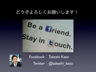 Facebook Takeshi Kato
  Twitter @takeshi_kato
 