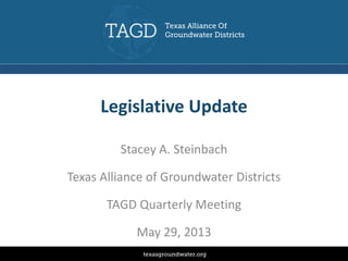 Legislative Update
Stacey A. Steinbach
Texas Alliance of Groundwater Districts
TAGD Quarterly Meeting
May 29, 2013
 