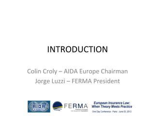 INTRODUCTION	
  
Colin	
  Croly	
  –	
  AIDA	
  Europe	
  Chairman	
  
Jorge	
  Luzzi	
  –	
  FERMA	
  President 	
  	
  
 