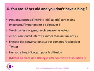 3. Place aux visuels : Pinterest, Instagram
• Créer des boards (Pinterest)
• Suivez des gens, choisissez des sujets diversifiés
• Réagissez sur les publications des autres
• Laissez-vous étonner
Conférence Réseaux Sociaux | Sciences Po Avenir | 4/06/2013 58
 