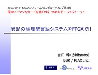異形の論理型言語システムをFPGAで!!
2013/6/4 FPGAエクストリーム・コンピューティング第2回
俺はノイマンなコードを書くのを やめるぞ！ジョジョーッ！
大阪大学大阪大学
吉田 幹（@kibayos）
BBR / PIAX Inc.
 