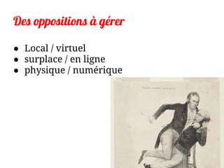 Des oppositions à gérer
● Local / virtuel
● surplace / en ligne
● physique / numérique
 