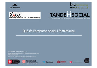 1
T a n d e m S o c i a l S. C. C. L.
www.tandemsocial.com – hola@tandemsocial.com
@tandemsocial
Carrer de Trafalgar, 25 2º 2ª 08010 Barcelona
Què és l’empresa social i factors clau
 