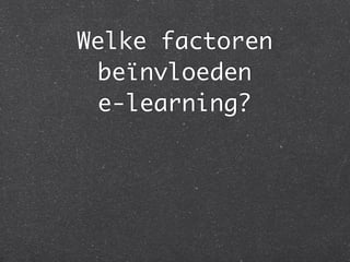 Welke factoren
beïnvloeden
e-learning?
 