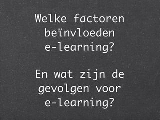 Welke factoren
beïnvloeden
e-learning?
En wat zijn de
gevolgen voor
e-learning?
 