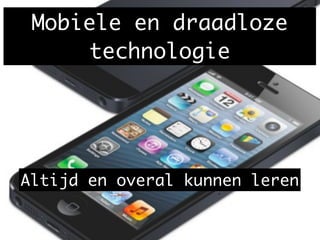 Mobiele en draadloze
technologie
Altijd en overal kunnen leren
 