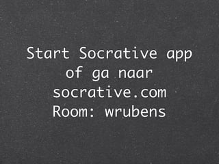 Start Socrative app
of ga naar
socrative.com
Room: wrubens
 