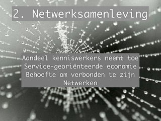 2. Netwerksamenleving
Aandeel kenniswerkers neemt toe
Service-georiënteerde economie
Behoefte om verbonden te zijn
Netwerken
 