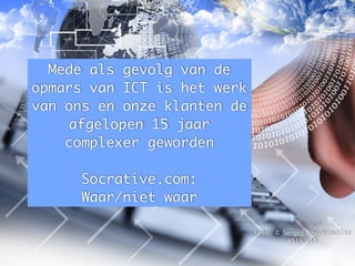 Foto: KaiChan Vong
Foto: © Sergej Khackimullin
#5197314
Mede als gevolg van de
opmars van ICT is het werk
van ons en onze klanten de
afgelopen 15 jaar
complexer geworden
Socrative.com:
Waar/niet waar
 