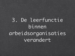 3. De leerfunctie
binnen
arbeidsorganisaties
verandert
 