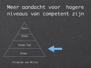 Meer aandacht voor hogere
niveaus van competent zijn
Does
Shows
Knows how
Knows
Piramide van Miller
 