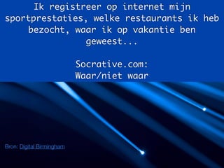 Bron: Digital Birmingham
Ik registreer op internet mijn
sportprestaties, welke restaurants ik heb
bezocht, waar ik op vakantie ben
geweest...
Socrative.com:
Waar/niet waar
 
