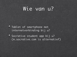 Wie van u?
Tablet of smartphone met
internetverbinding bij u?
Socrative student app bij u?
(m.socrative.com is alternatief)
 
