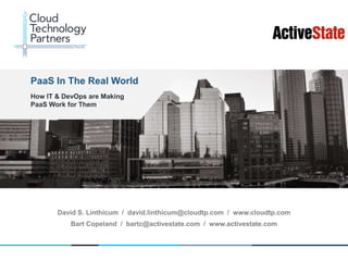 © 2013 Cloud Technology Partners, Inc. / ActiveState / www.cloudtp.com / www.activestate.com
1
David S. Linthicum / david.linthicum@cloudtp.com / www.cloudtp.com
An Insider’s Guide to Creating &
Leveraging Hybrid Clouds
Bart Copeland / bartc@activestate.com / www.activestate.com
PaaS In The Real World
.
How IT & DevOps are Making
PaaS Work for Them
 