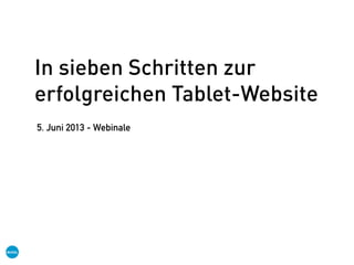 In sieben Schritten zur
erfolgreichen Tablet-Website
5. Juni 2013 - Webinale
 