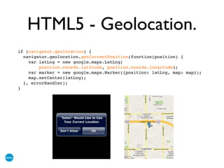 HTML5 - Geolocation.
if (navigator.geolocation) {
navigator.geolocation.getCurrentPosition(function(position) {
var latLng = new google.maps.LatLng(
position.coords.latitude, position.coords.longitude);
var marker = new google.maps.Marker({position: latLng, map: map});
map.setCenter(latLng);
}, errorHandler);
}
 