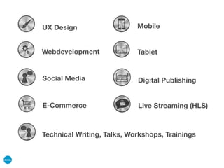 Technical Writing, Talks, Workshops, Trainings
UX Design
Webdevelopment
Mobile
Tablet
E-Commerce
Digital Publishing
Live Streaming (HLS)
Social Media
 