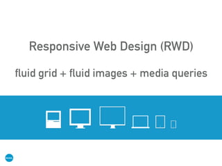 Responsive Web Design (RWD)
fluid grid + fluid images + media queries
 